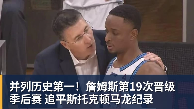 并列历史第一！詹姆斯第19次晋级季后赛 追平斯托克顿马龙纪录